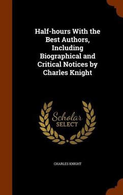 Half-hours With the Best Authors, Including Biographical and Critical Notices by Charles Knight - Knight, Charles