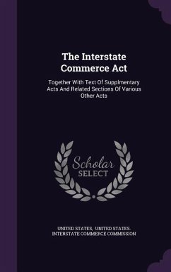 The Interstate Commerce Act: Together With Text Of Supplmentary Acts And Related Sections Of Various Other Acts - States, United