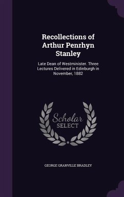 Recollections of Arthur Penrhyn Stanley: Late Dean of Westminister. Three Lectures Delivered in Edinburgh in November, 1882 - Bradley, George Granville