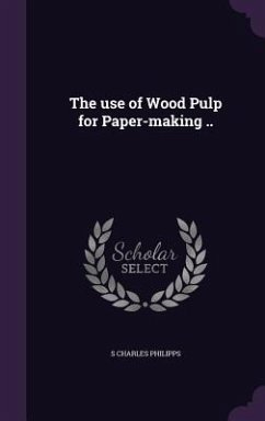 The use of Wood Pulp for Paper-making .. - Philipps, S. Charles