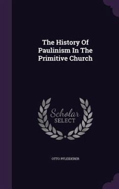 The History Of Paulinism In The Primitive Church - Pfleiderer, Otto