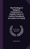 The Privilege of Religious Confessions in English Courts of Justice Considered, in a Letter to a Friend