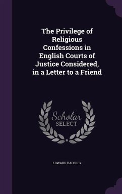 The Privilege of Religious Confessions in English Courts of Justice Considered, in a Letter to a Friend - Badeley, Edward