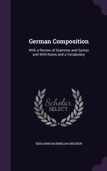 German Composition: With a Review of Grammar and Syntax and With Notes and a Vocabulary German Composition: With a Review of Grammar and Syntax and With Notes and a Vocabulary