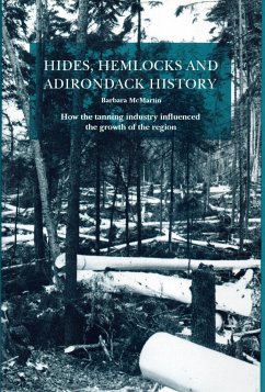 Hides, Hemlocks and Adirondack History: How the Tanning Industry Influenced the Region's Growth - McMartin, Barbara