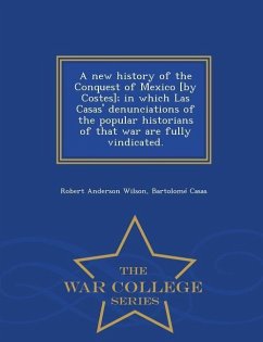 A new history of the Conquest of Mexico [by Costes]; in which Las Casas' denunciations of the popular historians of that war are fully vindicated. - W - Wilson, Robert Anderson; Casas, Bartolomé