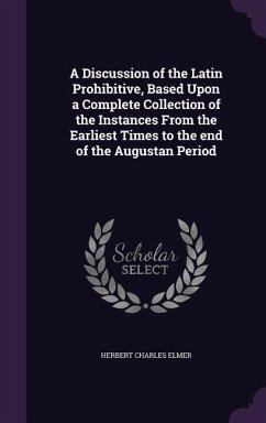 A Discussion of the Latin Prohibitive, Based Upon a Complete Collection of the Instances From the Earliest Times to the end of the Augustan Period - Elmer, Herbert Charles