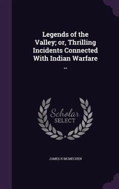 Legends of the Valley; or, Thrilling Incidents Connected With Indian Warfare .. - McMechen, James H.