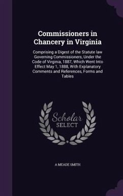 Commissioners in Chancery in Virginia: Comprising a Digest of the Statute law Governing Commissioners, Under the Code of Virginia, 1887, Which Went In - Smith, A. Meade