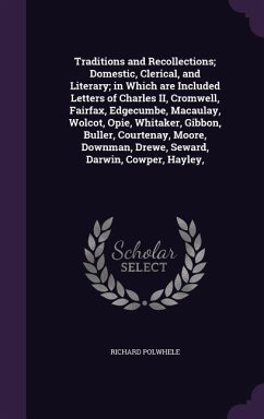 Traditions and Recollections; Domestic, Clerical, and Literary; in Which are Included Letters of Charles II, Cromwell, Fairfax, Edgecumbe, Macaulay, W - Polwhele, Richard