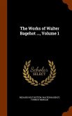 The Works of Walter Bagehot ..., Volume 1