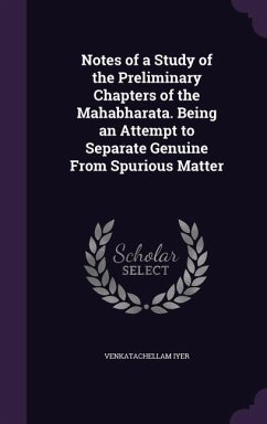 Notes of a Study of the Preliminary Chapters of the Mahabharata. Being an Attempt to Separate Genuine From Spurious Matter - Iyer, Venkatachellam