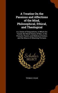 A Treatise On the Passions and Affections of the Mind, Philosophical, Ethical, and Theological - Cogan, Thomas