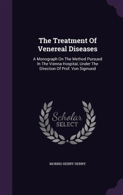 The Treatment Of Venereal Diseases: A Monograph On The Method Pursued In The Vienna Hospital, Under The Direction Of Prof. Von Sigmund - Henry, Morris Henry