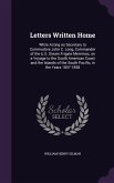 Letters Written Home: While Acting as Secretary to Commodore John C. Long, Commander of the U.S. Steam Frigate Merrimac, on a Voyage to the