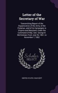 Letter of the Secretary of War: Transmitting Report of the Orgranization of the Army of the Potamac, and of its Campaigns in Virginia and Maryland, Un