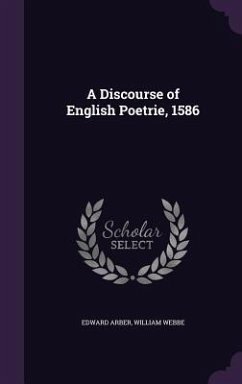 A Discourse of English Poetrie, 1586 - Arber, Edward; Webbe, William