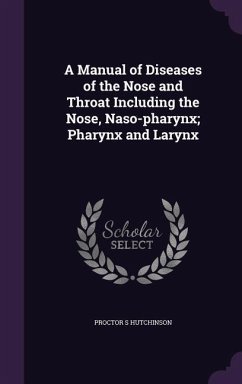 A Manual of Diseases of the Nose and Throat Including the Nose, Naso-pharynx; Pharynx and Larynx - Hutchinson, Proctor S.