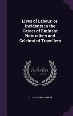 Lives of Labour; or, Incidents in the Career of Eminent Naturalists and Celebrated Travellers - Brightwell, C. L.