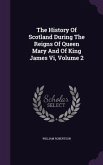 The History Of Scotland During The Reigns Of Queen Mary And Of King James Vi, Volume 2