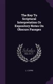 The Key To Scriptural Interpretation Or Expository Notes On Obscure Passges
