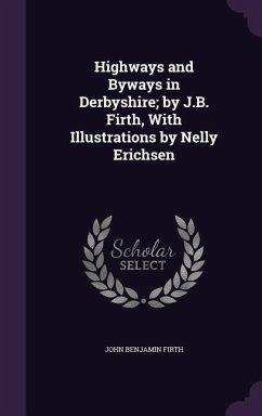 Highways and Byways in Derbyshire; by J.B. Firth, With Illustrations by Nelly Erichsen - Firth, John Benjamin