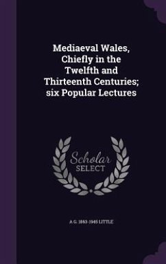 Mediaeval Wales, Chiefly in the Twelfth and Thirteenth Centuries; six Popular Lectures - Little, A. G.