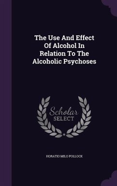 The Use And Effect Of Alcohol In Relation To The Alcoholic Psychoses - Pollock, Horatio Milo