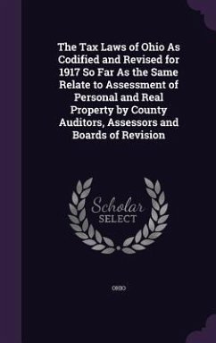 The Tax Laws of Ohio As Codified and Revised for 1917 So Far As the Same Relate to Assessment of Personal and Real Property by County Auditors, Assessors and Boards of Revision - Ohio