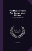 The Musical Times And Singing-class Circular: George Frederick Handel