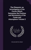 The Elements; an Investigation of the Forces Which Determine the Position and Movements of the Ocean and Atmosphere Volume 2