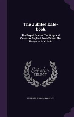The Jubilee Date-book: The Regnal Years of The Kings and Queens of England, From William The Conqueror to Victoria - Selby, Walford D.