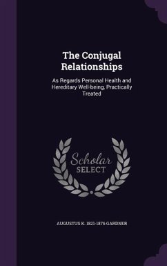 The Conjugal Relationships: As Regards Personal Health and Hereditary Well-being, Practically Treated - Gardner, Augustus K.