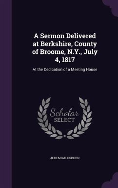 A Sermon Delivered at Berkshire, County of Broome, N.Y., July 4, 1817: At the Dedication of a Meeting House - Osborn, Jeremiah
