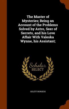 The Master of Mysteries; Being an Account of the Problems Solved by Astro, Seer of Secrets, and his Love Affair With Valeska Wynne, his Assistant; - Burgess, Gelett