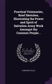 Practical Visionaries, Brief Sketches, Illustrating the Power and Spirit of Salvation Army Work Amongst the Common People ..
