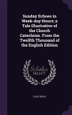 Sunday Echoes in Week-day Hours; a Tale Illustrative of the Church Catechism. From the Twelfth Thousand of the English Edition