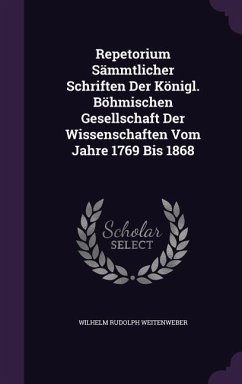 Repetorium Sämmtlicher Schriften Der Königl. Böhmischen Gesellschaft Der Wissenschaften Vom Jahre 1769 Bis 1868 - Weitenweber, Wilhelm Rudolph