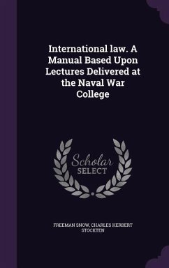 International law. A Manual Based Upon Lectures Delivered at the Naval War College - Snow, Freeman; Stockten, Charles Herbert