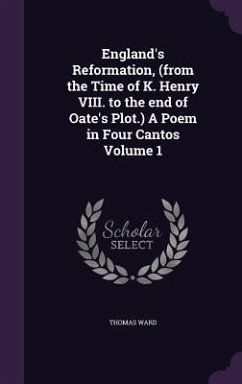 England's Reformation, (from the Time of K. Henry VIII. to the end of Oate's Plot.) A Poem in Four Cantos Volume 1 - Ward, Thomas