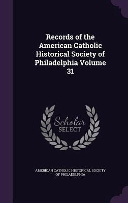 Records of the American Catholic Historical Society of Philadelphia Volume 31