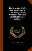 The Dramatic Works of Richard Brome Containing Fifteen Comedies now First Collected in Three Volumes