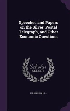 Speeches and Papers on the Silver, Postal Telegraph, and Other Economic Questions - Hill, N. P. 1832-1900
