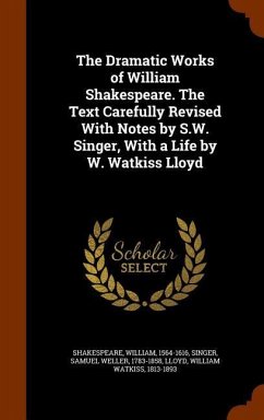 The Dramatic Works of William Shakespeare. The Text Carefully Revised With Notes by S.W. Singer, With a Life by W. Watkiss Lloyd - Shakespeare, William; Singer, Samuel Weller; Lloyd, William Watkiss