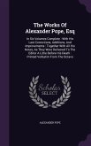 The Works Of Alexander Pope, Esq: In Six Volumes Complete: With His Last Corrections, Additions, And Improvements: Together With All His Notes, As The