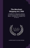 The Merchant Shipping Act, 1906: A Handbook For Shipowners, Masters, And All Connected With The Mercantile Marine: Containing The Complete Text Of The