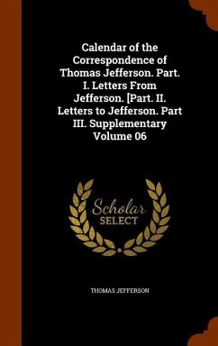 Calendar of the Correspondence of Thomas Jefferson. Part. I. Letters From Jefferson. [Part. II. Letters to Jefferson. Part III. Supplementary Volume 06 - Jefferson, Thomas