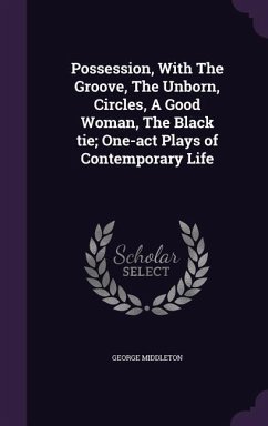 Possession, With The Groove, The Unborn, Circles, A Good Woman, The Black tie; One-act Plays of Contemporary Life - Middleton, George