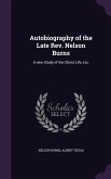 Autobiography of the Late Rev. Nelson Burns: A new Study of the Christ Life, etc.
