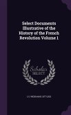 Select Documents Illustrative of the History of the French Revolution Volume 1